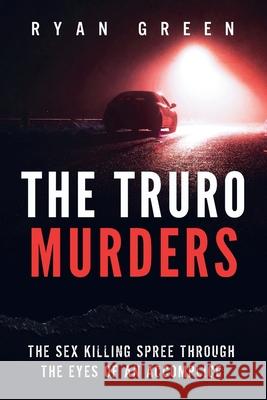 The Truro Murders: The Sex Killing Spree Through the Eyes of an Accomplice Ryan Green 9781977929860 Createspace Independent Publishing Platform - książka