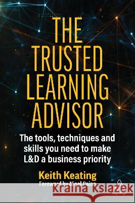 The Trusted Learning Advisor: The Tools, Techniques and Skills You Need to Make L&d a Business Priority Keith Keating 9781398612471 Kogan Page - książka