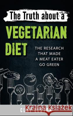 The Truth About a Vegetarian Diet: The Research That Made One Meat-Eater Go Green Clay Elston 9781533530219 Createspace Independent Publishing Platform - książka
