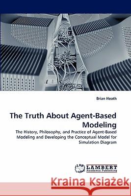 The Truth About Agent-Based Modeling Brian Heath 9783844328943 LAP Lambert Academic Publishing - książka