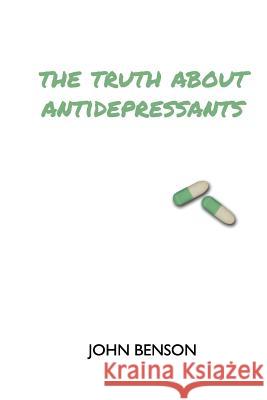 The Truth about Antidepressants: Exploring Antidepressant Studies, Side Effects and Alternatives John Benson 9781979146340 Createspace Independent Publishing Platform - książka