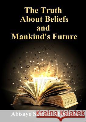 The Truth about Beliefs And Mankind's Future Abimbola, Abisayo Samuel 9781326358501 Lulu.com - książka