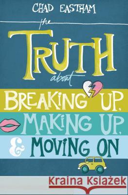 The Truth about Breaking Up, Making Up, & Moving on Chad Eastham 9781400321155 Thomas Nelson Publishers - książka