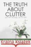 The Truth About Clutter: Why Am I Holding On To This? Anderson Cpo, Sue 9780997441604 Modern Day Noah Publishing
