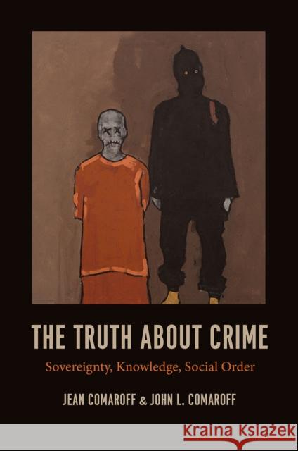 The Truth about Crime: Sovereignty, Knowledge, Social Order Comaroff, Jean 9780226424910 University of Chicago Press - książka