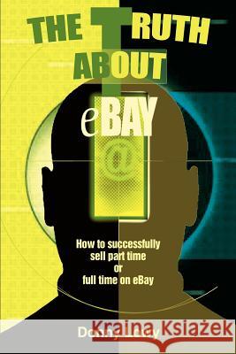The Truth about eBay: How to successfully sell part time or full time on eBay Lowy, Donny 9780595270033 Backinprint.com - książka