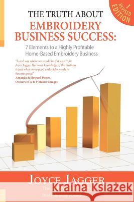 The Truth About Embroidery Business Success: 7 Elements to a Highly Profitable Home-Based Embroidery Business Jagger, Joyce 9781477642108 Createspace Independent Publishing Platform - książka