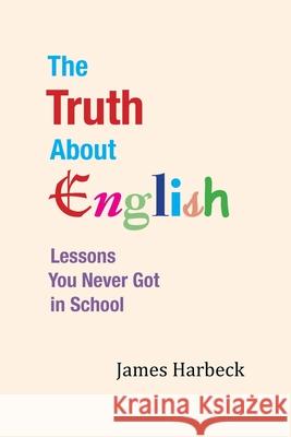 The Truth About English: Lessons You Never Got in School James Harbeck 9781304317865 Lulu.com - książka