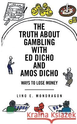 The Truth about Gambling with Ed Dicho and Amos Dicho: Ways to Lose Money Mondragon, Lino E. 9781491818398 Authorhouse - książka