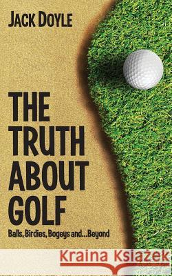 The Truth About Golf: Balls, Birdies, Bogeys...and Beyond Doyle, Jack 9781480173699 Createspace - książka