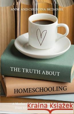 The Truth about Homeschooling: A Mother & Daughter\'s Inside Scoop from 12 Years as Homeschoolers Anne McDaniel Christina McDaniel 9781088079058 Anne & Christina McDaniel - książka