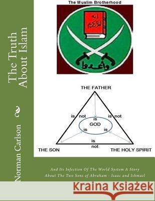 The Truth About Islam: And Its Infection Of The World System A Story About The Two Sons of Abraham - Isaac and Ishmael Carlson, Norman E. 9781536874594 Createspace Independent Publishing Platform - książka
