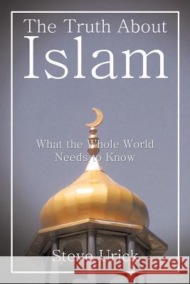 The Truth about Islam: What the Whole World Needs to Know Steve Urick 9781496925480 Authorhouse - książka
