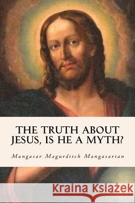 The Truth About Jesus, Is He a Myth? Mangasarian, Mangasar Magurditch 9781534952416 Createspace Independent Publishing Platform - książka