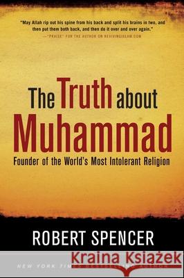 The Truth About Muhammad: Founder of the World's Most Intolerant Religion Robert Spencer 9781596985285 Regnery Publishing Inc - książka