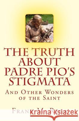 The Truth about Padre Pio's Stigmata: and Other Wonders of the Saint Rega, Frank M. 9781478183914 Createspace Independent Publishing Platform - książka