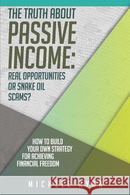 The Truth about Passive Income: Real Opportunities or Snake Oil Scams?: How to Build Your Own Strategy for Achieving Financial Freedom Michele Ryan 9781980988991 Independently Published - książka