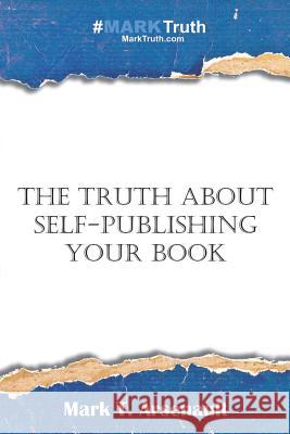 The Truth about Self-Publishing Your Book: Learning How to Quickly and Easily Create, Self-Publish and Market Your New Book Mark T. Arsenault 9781890305123 Marktruth - książka