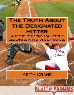 The Truth About the Designated Hitter: Why the Criticisms Against the Designated Hitter are Unfounded Crane, Keith 9781535292818 Createspace Independent Publishing Platform - książka