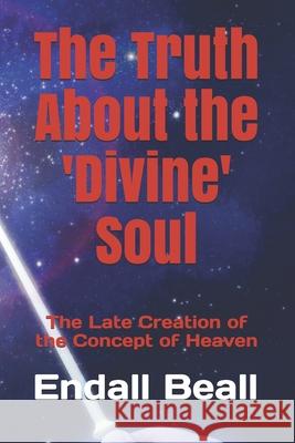 The Truth About the 'Divine' Soul: The Late Creation of the Concept of Heaven Endall Beall 9781087113913 Independently Published - książka