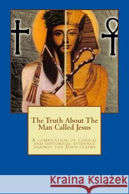 The Truth About The Man Called Jesus: A compilation of logical and historical evidence against the Jesus claims Hinton, Aminadav Avraham 9781518846700 Createspace - książka