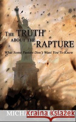 The Truth About The Rapture: What Some Pastors Don't Want You To Know Michael Leonard 9781545484470 Createspace Independent Publishing Platform - książka