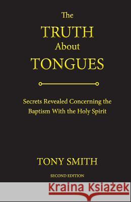 The Truth about Tongues: Secrets Revealed Concerning the Baptism with the Holy Spirit Tony Smith 9780996829809 Lite Publishing, Aka Tony Smith Enterprises - książka