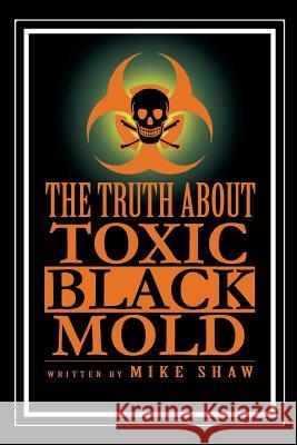 The Truth about Toxic Black Mold Mike Shaw 9781479797813 Xlibris Corporation - książka