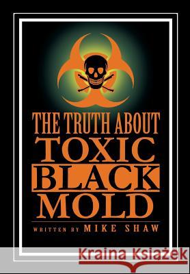 The Truth about Toxic Black Mold Mike Shaw 9781479797820 Xlibris - książka