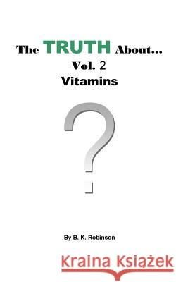 The Truth About... Vol.2 Vitamins B. K. Robinson 9781727100433 Createspace Independent Publishing Platform - książka