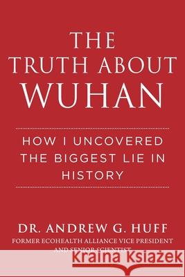 The Truth about Wuhan: How I Uncovered the Biggest Lie in History Huff, Andrew G. 9781510773882 Skyhorse Publishing - książka