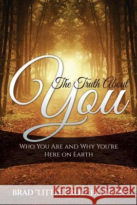 The Truth About You: Who You Are and Why You're Here on Earth Brad Little Frog Hudson 9780990836827 Little Frog Publishing - książka