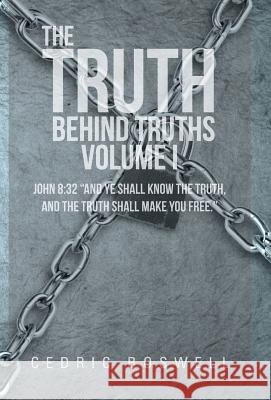The Truth Behind Truths Volume I: John 8:32 And Ye Shall Know the Truth, and the Truth Shall Make You Free. Boswell, Cedric 9781475984095 iUniverse.com - książka