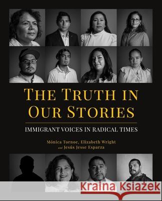 The Truth in Our Stories: Immigrant Voices in Radical Times Mónica Tornoe, Elizabeth Wright, Jesus Jesse Esparza 9781642280791 Izzard Ink - książka
