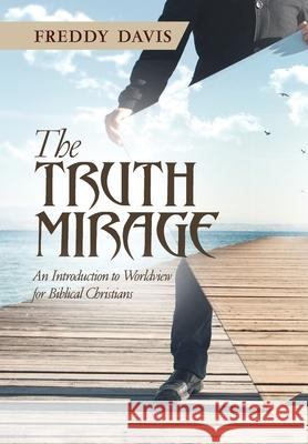 The Truth Mirage: An Introduction to Worldview for Biblical Christians Freddy Davis 9780991645343 Vision Group, Ltd - książka