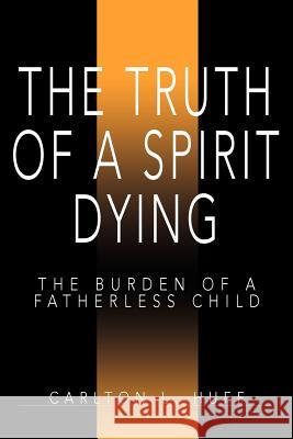 The Truth of a Spirit Dying: The Burden of a Fatherless Child Huff, Carlton L. 9780595365494 iUniverse - książka