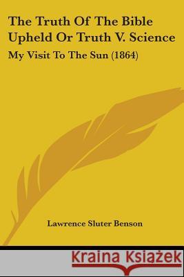 The Truth Of The Bible Upheld Or Truth V. Science: My Visit To The Sun (1864) Lawrence Slu Benson 9781437343090  - książka