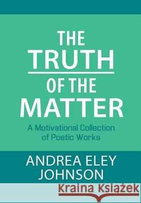 The Truth of the Matter: A Motivational Collection of Poetic Works Andrea Eley Johnson 9781483461489 Lulu Publishing Services - książka