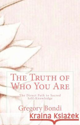 The Truth of Who You Are: The Direct Path to Sacred Self-Knowledge Gregory Bondi 9781501098499 Createspace - książka