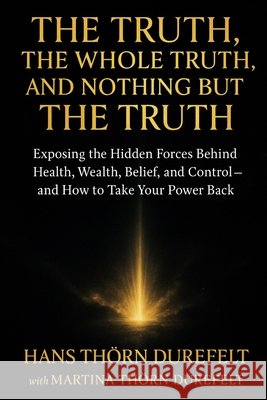 The Truth, the Whole Truth, and Nothing but the Truth: Exposing the Hidden Forces Behind Health, Wealth, Belief, and Control - and How to Take Your Po Martina And Hans Th?r 9789186889401 Lifebalance Publishing - książka