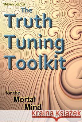 The Truth Tuning Toolkit: for the Mortal Mind Mechanism Joshua, Steven 9781456756239 Authorhouse - książka