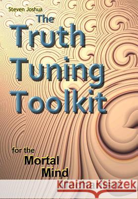 The Truth Tuning Toolkit: for the Mortal Mind Mechanism Joshua, Steven 9781456756246 Authorhouse - książka