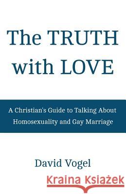The Truth with Love: A Christian's Guide to Talking About Homosexuality and Gay Marriage Vogel, David 9781514606179 Createspace - książka