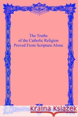 The Truths of the Catholic Religion: Proved From Scripture Alone Hermenegild Tosf, Brother 9781533499257 Createspace Independent Publishing Platform - książka