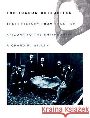 The Tucson Meteorites: Their History from Frontier Arizona to the Smithsonian Richard R. Willey 9780816518166 University of Arizona Press - książka