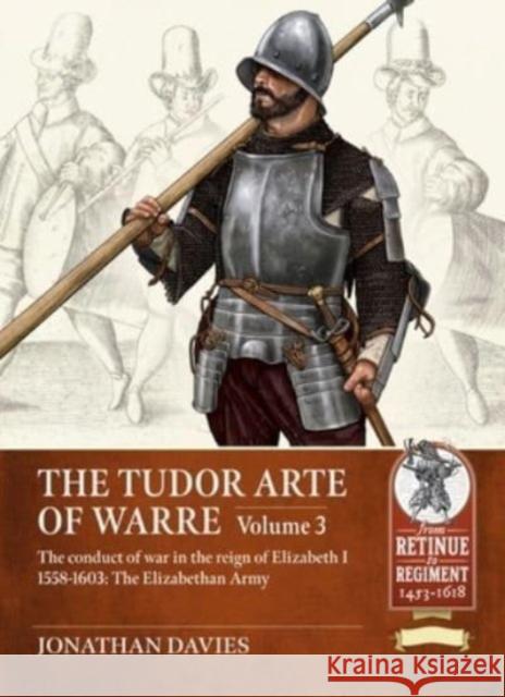 The Tudor Arte of Warre Volume 3: The conduct of war in the reign of Elizabeth I 1558-1603: The Elizabethan Army Jonathan Davies 9781804514092 Helion & Company - książka