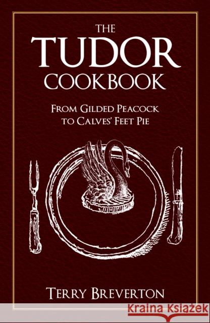 The Tudor Cookbook: From Gilded Peacock to Calves' Feet Pie Terry Breverton 9781445689432 Amberley Publishing - książka