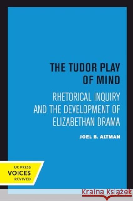 The Tudor Play of Mind: Rhetorical Inquiry and the Development of Elizabethan Drama Joel B. Altman 9780520415485 University of California Press - książka