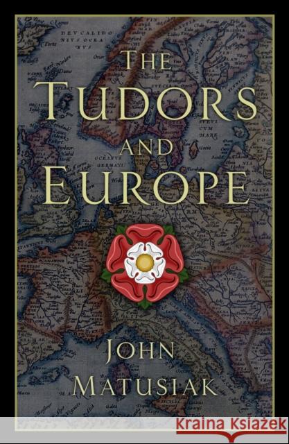 The Tudors and Europe John Matusiak 9780750991872 The History Press Ltd - książka