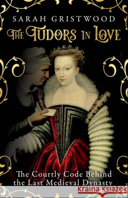 The Tudors in Love: The Courtly Code Behind the Last Medieval Dynasty Sarah Gristwood 9781786078940 Oneworld Publications - książka